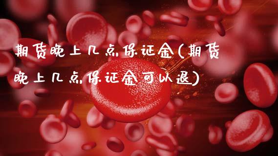 期货晚上几点保证金(期货晚上几点保证金可以退)