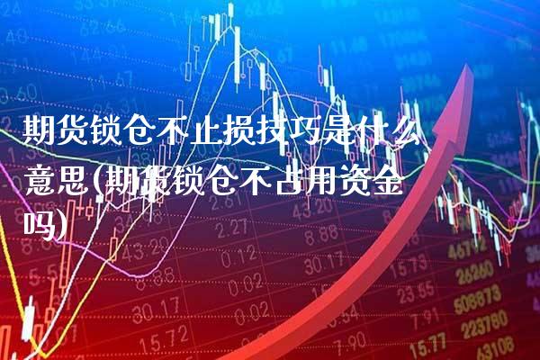 期货锁仓不止损技巧是什么意思(期货锁仓不占用资金吗)_https://www.boyangwujin.com_恒指期货_第1张