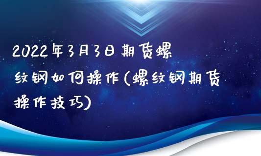 2022年3月3日期货螺纹钢如何操作(螺纹钢期货操作技巧)