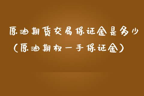 原油期货交易保证金是多少（原油期权一手保证金）_https://www.boyangwujin.com_期货直播间_第1张