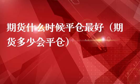 期货什么时候平仓最好（期货多少会平仓）_https://www.boyangwujin.com_纳指期货_第1张