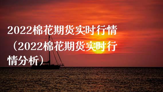 2022棉花期货实时行情（2022棉花期货实时行情分析）_https://www.boyangwujin.com_期货直播间_第1张