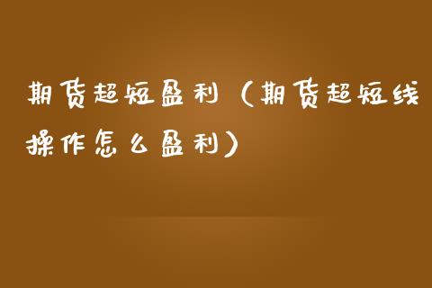 期货超短盈利（期货超短线操作怎么盈利）_https://www.boyangwujin.com_期货直播间_第1张