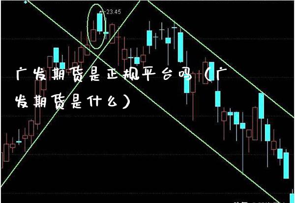 广发期货是正规平台吗（广发期货是什么）