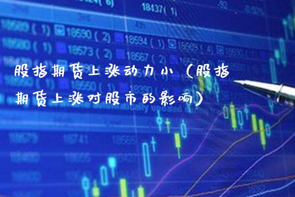 股指期货上涨动力小（股指期货上涨对股市的影响）_https://www.boyangwujin.com_期货直播间_第1张