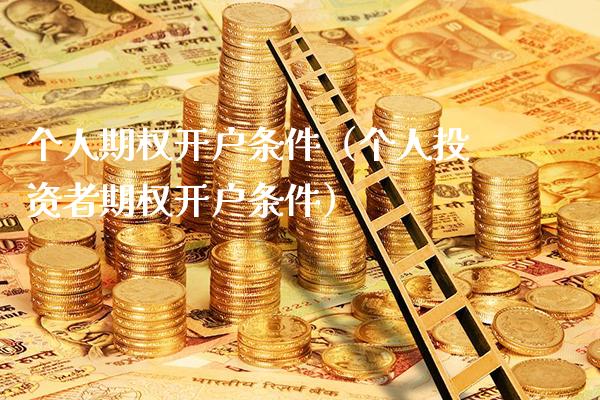 个人期权开户条件（个人投资者期权开户条件）_https://www.boyangwujin.com_原油期货_第1张