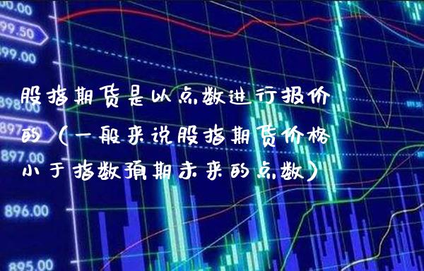 股指期货是以点数进行报价的（一般来说股指期货价格小于指数预期未来的点数）