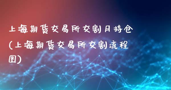 上海期货交易所交割月持仓(上海期货交易所交割流程图)_https://www.boyangwujin.com_原油期货_第1张