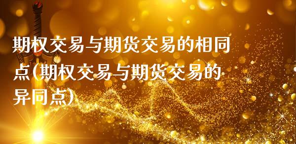 期权交易与期货交易的相同点(期权交易与期货交易的异同点)