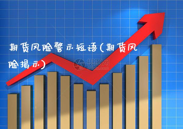 期货风险警示短语(期货风险揭示)_https://www.boyangwujin.com_期货直播间_第1张