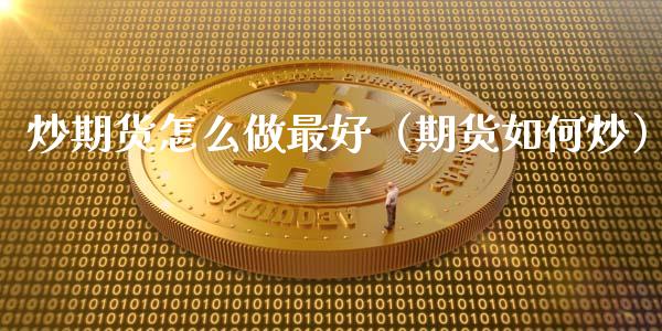 炒期货怎么做最好（期货如何炒）