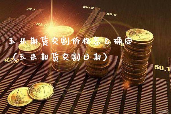 玉米期货交割价格怎么确定（玉米期货交割日期）_https://www.boyangwujin.com_道指期货_第1张