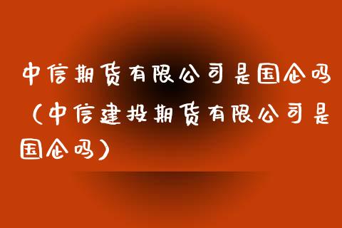 中信期货有限公司是国企吗（中信建投期货有限公司是国企吗）_https://www.boyangwujin.com_期货直播间_第1张