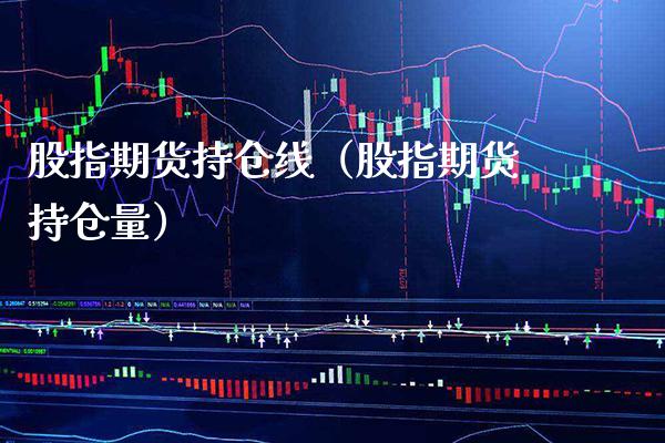 股指期货持仓线（股指期货持仓量）