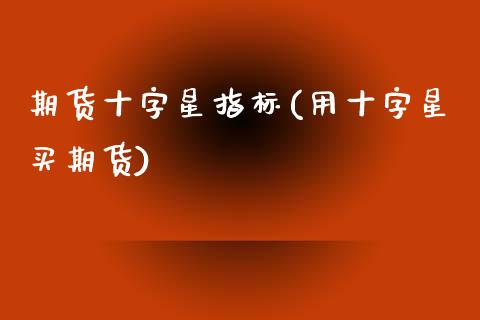 期货十字星指标(用十字星买期货)