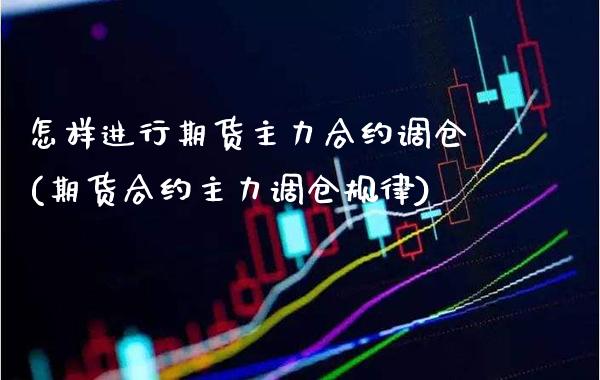 怎样进行期货主力合约调仓(期货合约主力调仓规律)_https://www.boyangwujin.com_恒指期货_第1张