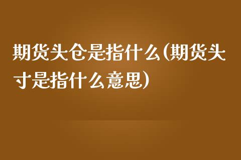 期货头仓是指什么(期货头寸是指什么意思)_https://www.boyangwujin.com_恒指期货_第1张