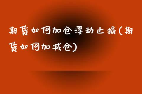 期货如何加仓浮动止损(期货如何加减仓)_https://www.boyangwujin.com_期货开户_第1张