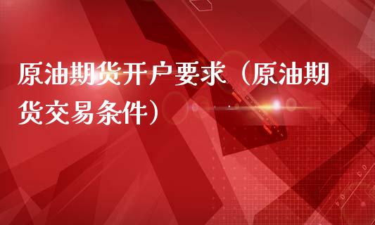 原油期货开户要求（原油期货交易条件）_https://www.boyangwujin.com_期货直播间_第1张