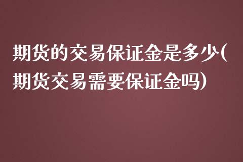 期货的交易保证金是多少(期货交易需要保证金吗)_https://www.boyangwujin.com_期货直播间_第1张