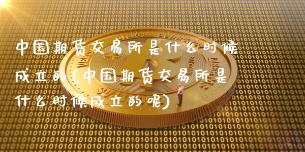 中国期货交易所是什么时候成立的(中国期货交易所是什么时候成立的呢)