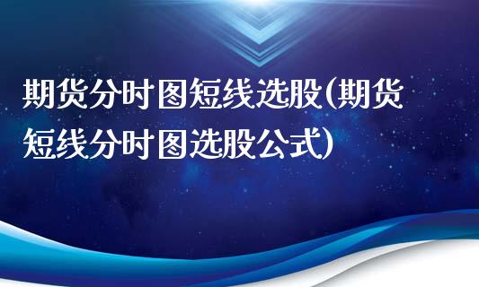 期货分时图短线选股(期货短线分时图选股公式)_https://www.boyangwujin.com_期货开户_第1张