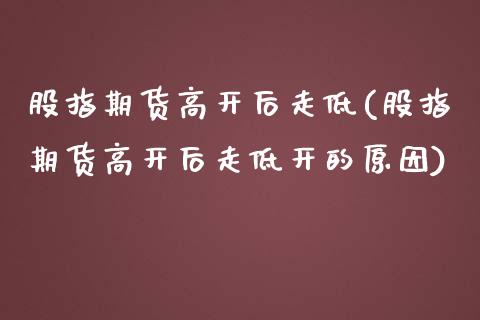 股指期货高开后走低(股指期货高开后走低开的原因)_https://www.boyangwujin.com_期货直播间_第1张