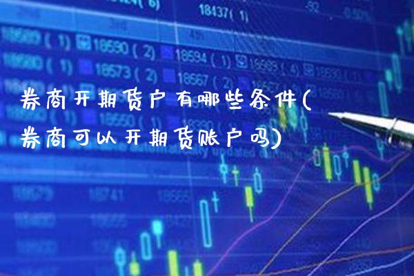 券商开期货户有哪些条件(券商可以开期货账户吗)_https://www.boyangwujin.com_期货科普_第1张