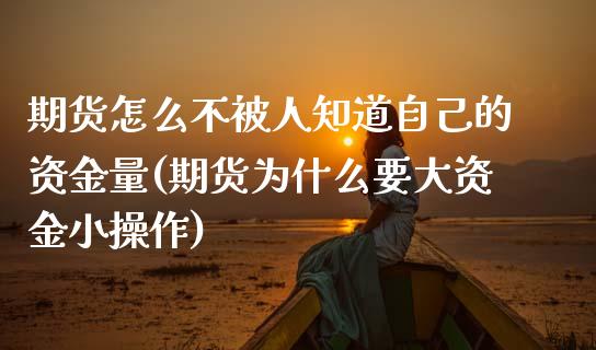 期货怎么不被人知道自己的资金量(期货为什么要大资金小操作)