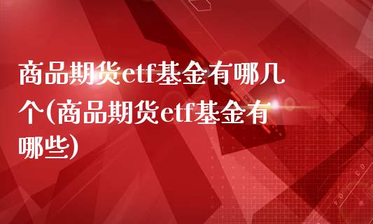 商品期货etf基金有哪几个(商品期货etf基金有哪些)