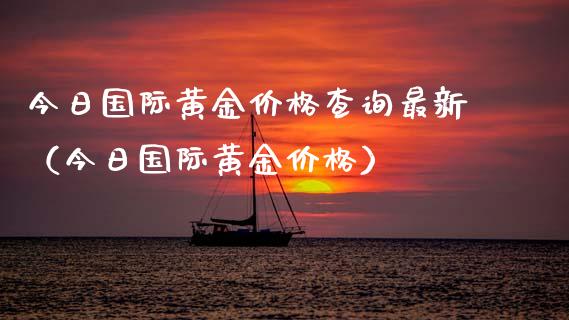 今日国际黄金价格查询最新（今日国际黄金价格）_https://www.boyangwujin.com_黄金期货_第1张