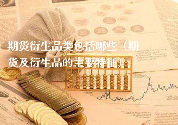 期货衍生品类包括哪些（期货及衍生品的主要特征）_https://www.boyangwujin.com_黄金期货_第1张