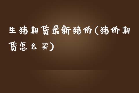 生猪期货最新猪价(猪价期货怎么买)_https://www.boyangwujin.com_道指期货_第1张