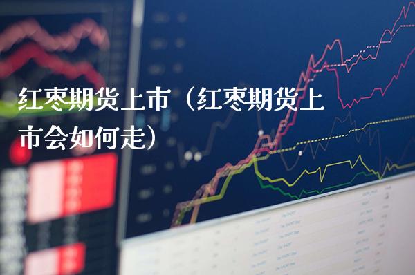 红枣期货上市（红枣期货上市会如何走）