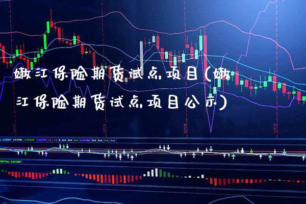 嫩江保险期货试点项目(嫩江保险期货试点项目公示)_https://www.boyangwujin.com_原油直播间_第1张