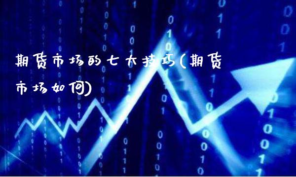 期货市场的七大技巧(期货市场如何)_https://www.boyangwujin.com_期货直播间_第1张