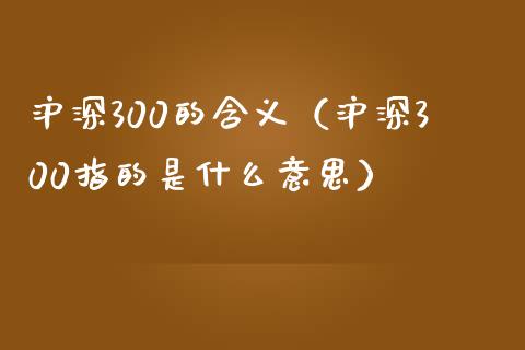 沪深300的含义（沪深300指的是什么意思）_https://www.boyangwujin.com_黄金期货_第1张