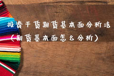 投资干货期货基本面分析法（期货基本面怎么分析）