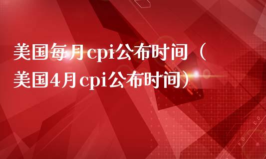 美国每月cpi公布时间（美国4月cpi公布时间）_https://www.boyangwujin.com_期货直播间_第1张