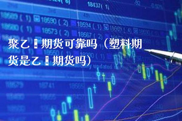 聚乙烯期货可靠吗（塑料期货是乙烯期货吗）_https://www.boyangwujin.com_期货直播间_第1张