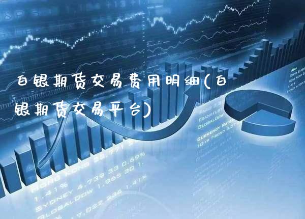 白银期货交易费用明细(白银期货交易平台)