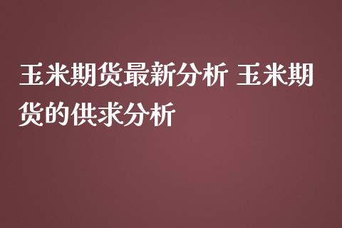 玉米期货最新分析 玉米期货的供求分析
