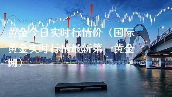 黄金今日实时行情价（国际黄金实时行情最新第一黄金网）