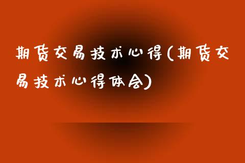 期货交易技术心得(期货交易技术心得体会)_https://www.boyangwujin.com_期货直播间_第1张
