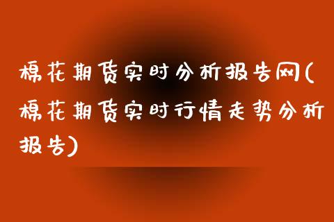 棉花期货实时分析报告网(棉花期货实时行情走势分析报告)_https://www.boyangwujin.com_纳指期货_第1张