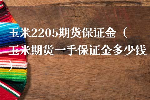 玉米2205期货保证金（玉米期货一手保证金多少钱）_https://www.boyangwujin.com_期货直播间_第1张