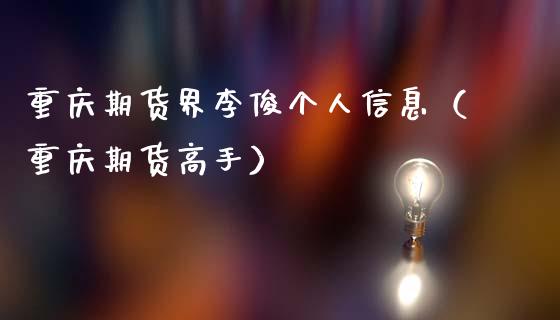 重庆期货界李俊个人信息（重庆期货高手）_https://www.boyangwujin.com_期货直播间_第1张