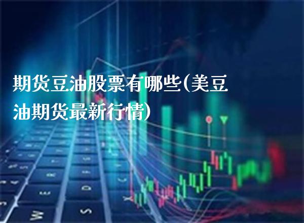 期货豆油股票有哪些(美豆油期货最新行情)