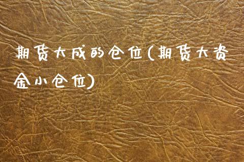 期货大成的仓位(期货大资金小仓位)_https://www.boyangwujin.com_内盘期货_第1张
