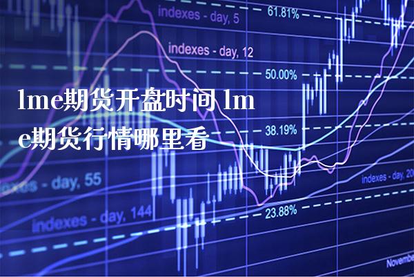 lme期货开盘时间 lme期货行情哪里看